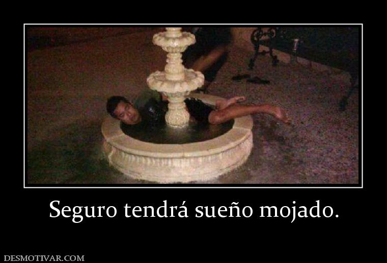 Seguro tendrá sueño mojado.