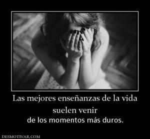 Las mejores enseñanzas de la vida suelen venir  de los momentos más duros.