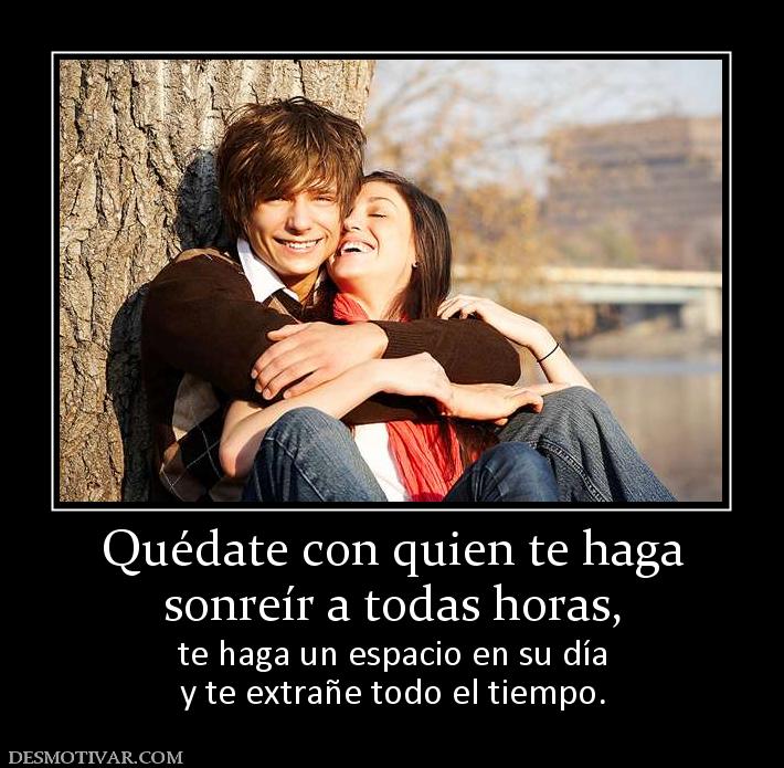 Quédate con quien te haga sonreír a todas horas, te haga un espacio en su día y te extrañe todo el tiempo.