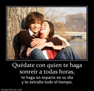 Quédate con quien te haga sonreír a todas horas, te haga un espacio en su día y te extrañe todo el tiempo.