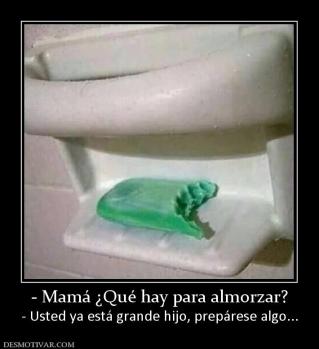 - Mamá ¿Qué hay para almorzar? - Usted ya está grande hijo, prepárese algo...