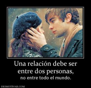 Una relación debe ser entre dos personas,  no entre todo el mundo.