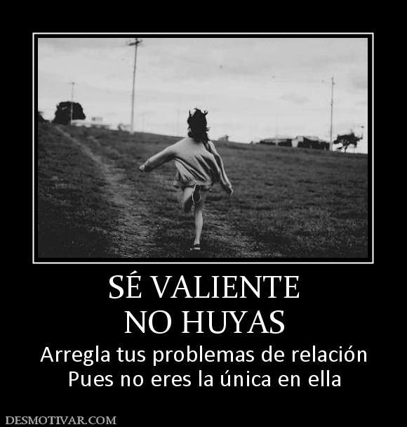 SÉ VALIENTE NO HUYAS Arregla tus problemas de relación Pues no eres la única en ella