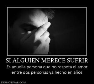 SI ALGUIEN MERECE SUFRIR Es aquella persona que no respeta el amor entre dos personas ya hecho en años