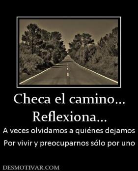 Checa el camino... Reflexiona... A veces olvidamos a quiénes dejamos Por vivir y preocuparnos sólo por uno