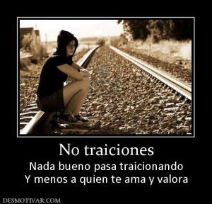 No traiciones Nada bueno pasa traicionando Y menos a quien te ama y valora
