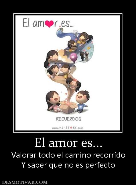 El amor es... Valorar todo el camino recorrido Y saber que no es perfecto