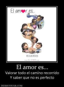 El amor es... Valorar todo el camino recorrido Y saber que no es perfecto