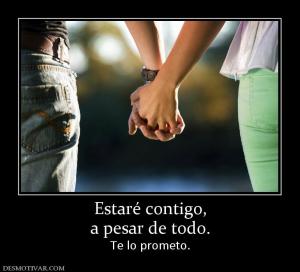 Estaré contigo, a pesar de todo. Te lo prometo.