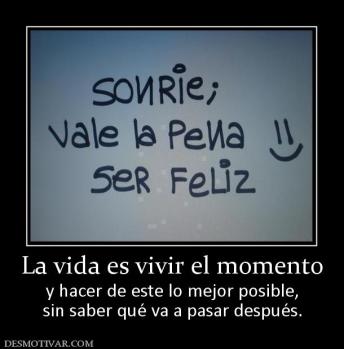 La vida es vivir el momento y hacer de este lo mejor posible, sin saber qué va a pasar después.