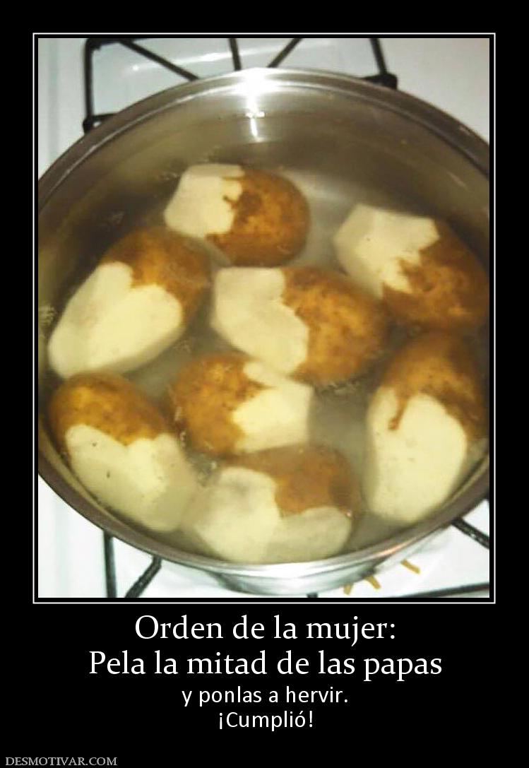 Orden de la mujer: Pela la mitad de las papas y ponlas a hervir. ¡Cumplió!