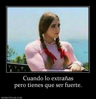 Cuando lo extrañas pero tienes que ser fuerte.