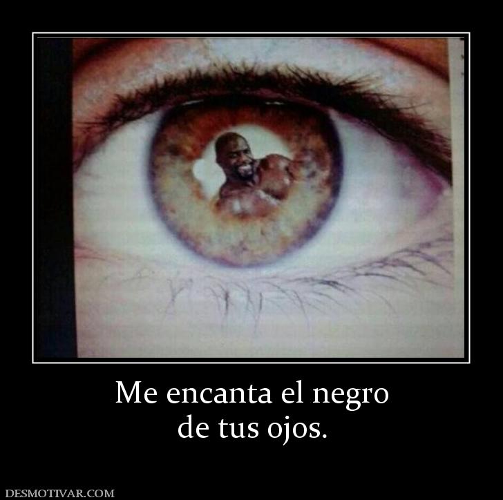 Me encanta el negro de tus ojos.