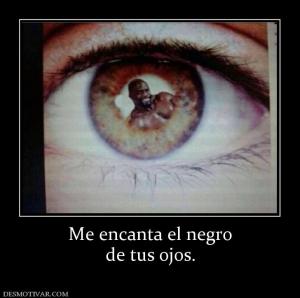 Me encanta el negro de tus ojos.