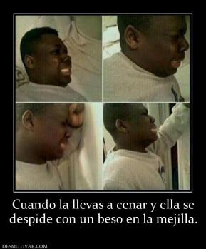 Cuando la llevas a cenar y ella se despide con un beso en la mejilla.