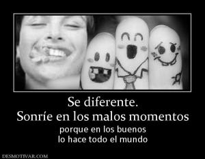 Se diferente. Sonríe en los malos momentos porque en los buenos lo hace todo el mundo
