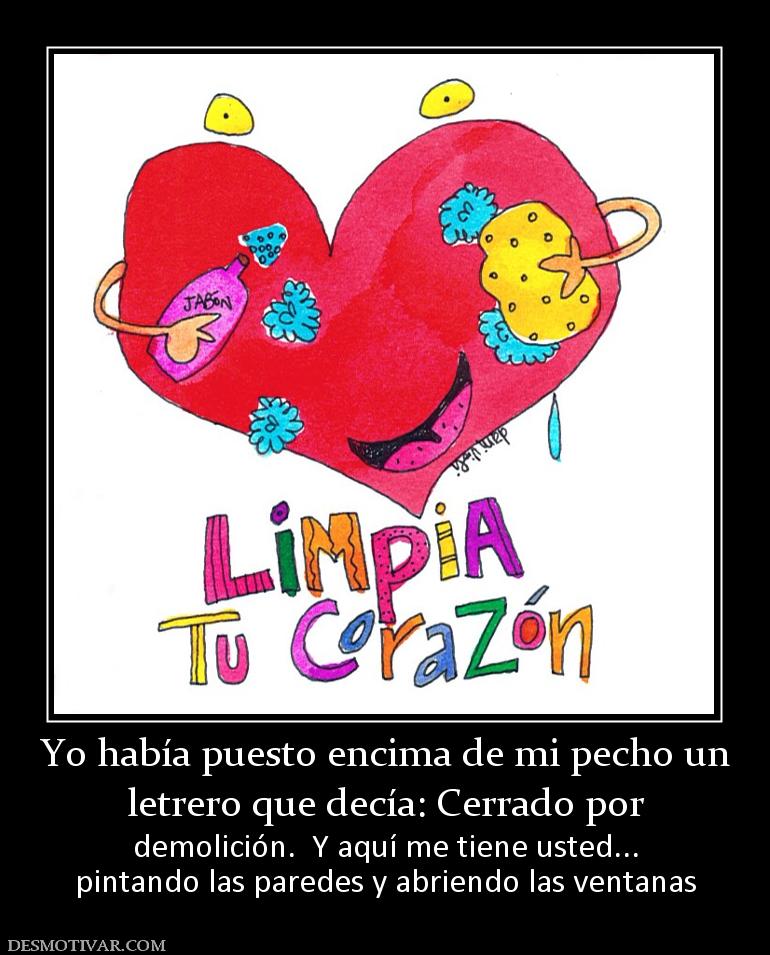 Yo había puesto encima de mi pecho un letrero que decía: Cerrado por  demolición.  Y aquí me tiene usted... pintando las paredes y abriendo las ventanas