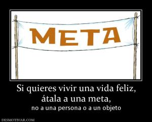 Si quieres vivir una vida feliz, átala a una meta, no a una persona o a un objeto