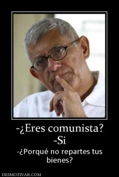-¿Eres comunista? -Si -¿Porqué no repartes tus bienes?