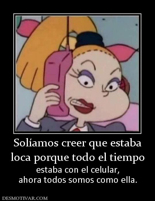 Solíamos creer que estaba loca porque todo el tiempo estaba con el celular, ahora todos somos como ella.