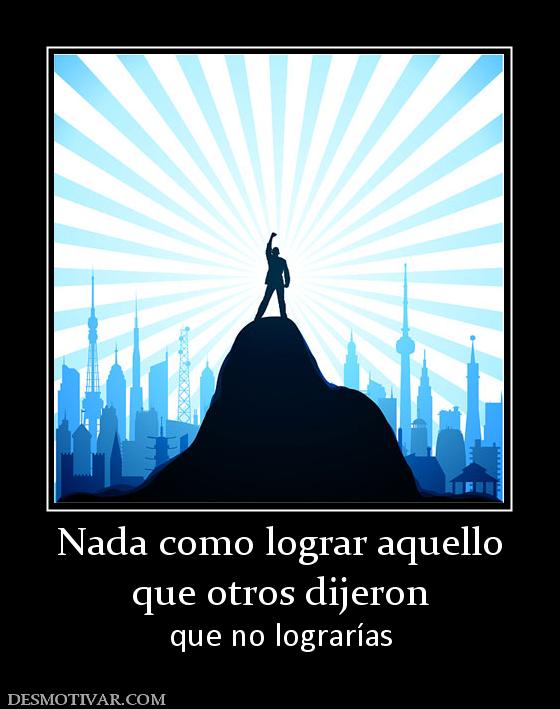 Nada como lograr aquello que otros dijeron que no lograrías