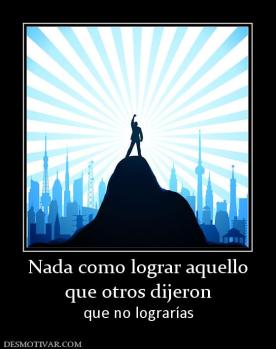 Nada como lograr aquello que otros dijeron que no lograrías