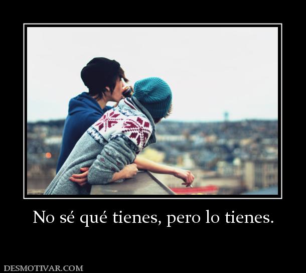 No sé qué tienes, pero lo tienes.