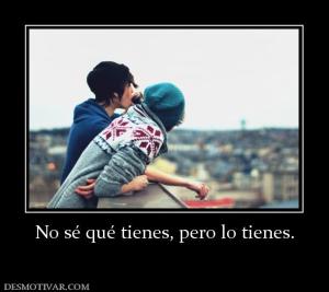 No sé qué tienes, pero lo tienes.