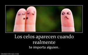 Los celos aparecen cuando realmente te importa alguien.