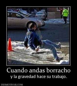 Cuando andas borracho y la gravedad hace su trabajo.