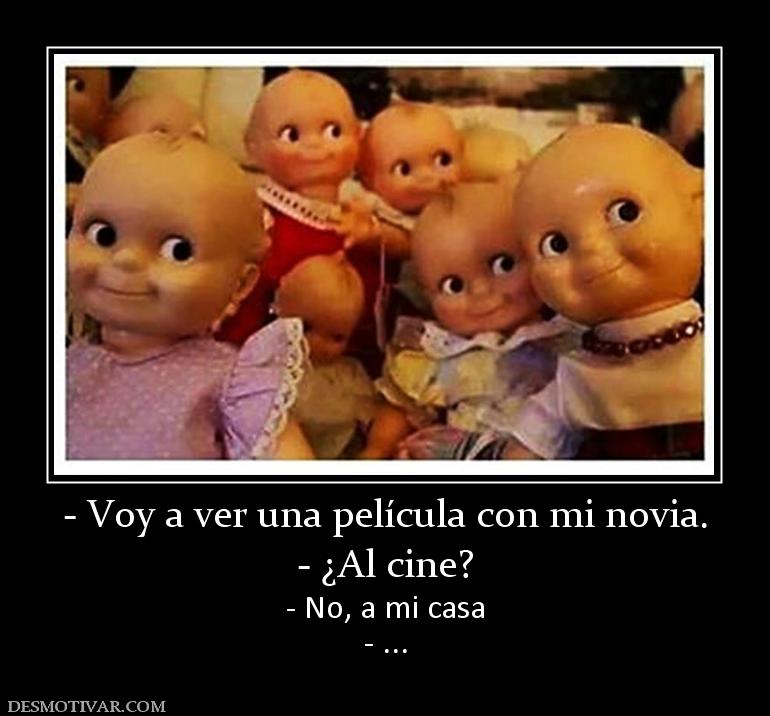 - Voy a ver una película con mi novia. - ¿Al cine? - No, a mi casa - ...