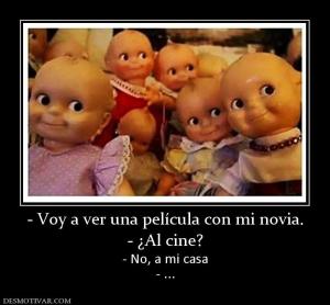 - Voy a ver una película con mi novia. - ¿Al cine? - No, a mi casa - ...