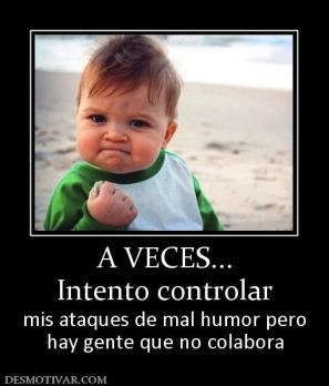 A VECES... Intento controlar mis ataques de mal humor pero hay gente que no colabora