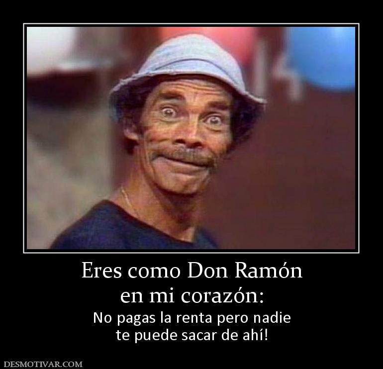Eres como Don Ramón en mi corazón:  No pagas la renta pero nadie te puede sacar de ahí!