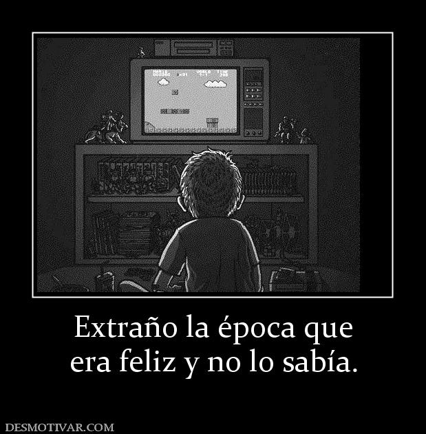 Extraño la época que era feliz y no lo sabía.