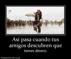 Así pasa cuando tus amigos descubren que tienes dinero.