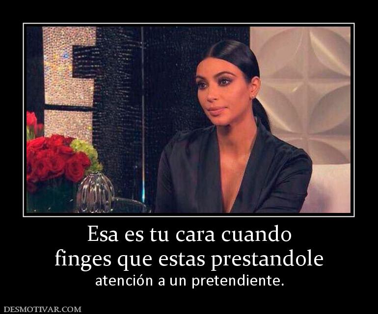 Esa es tu cara cuando finges que estas prestandole atención a un pretendiente.