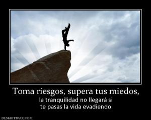 Toma riesgos, supera tus miedos, la tranquilidad no llegará si te pasas la vida evadiendo