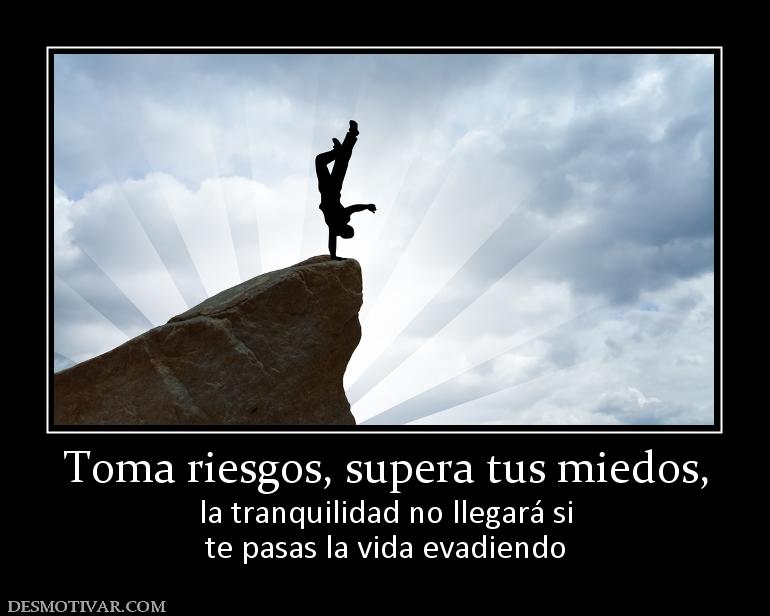 Toma riesgos, supera tus miedos, la tranquilidad no llegará si te pasas la vida evadiendo