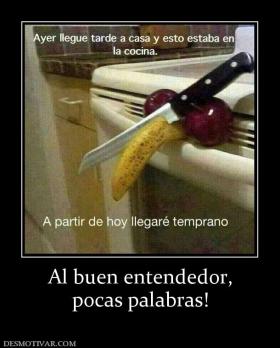 Al buen entendedor, pocas palabras!