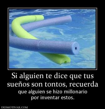 Si alguien te dice que tus sueños son tontos, recuerda que alguien se hizo millonario por inventar estos.