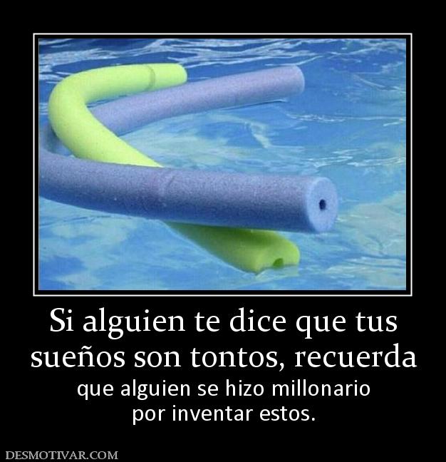 Si alguien te dice que tus sueños son tontos, recuerda que alguien se hizo millonario por inventar estos.