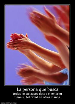 La persona que busca todos los aplausos desde el exterior tiene su felicidad en otras manos.