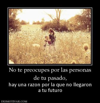 No te preocupes por las personas de tu pasado, hay una razon por la que no llegaron a tu futuro