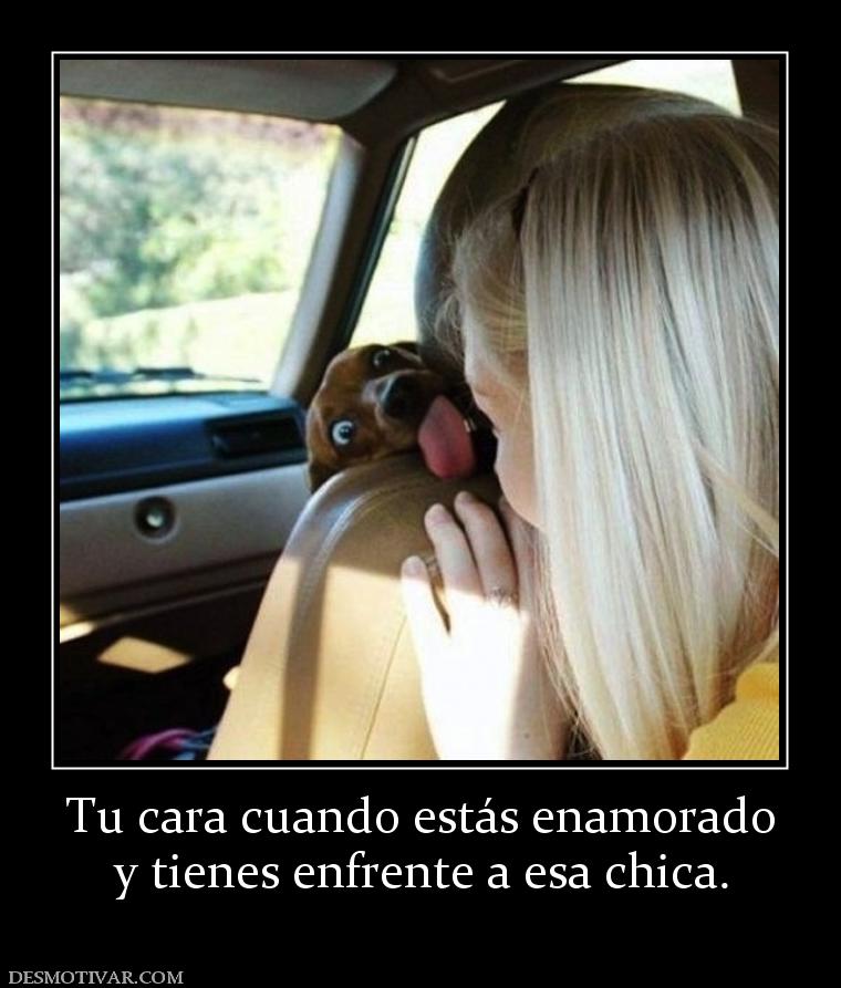 Tu cara cuando estás enamorado y tienes enfrente a esa chica.