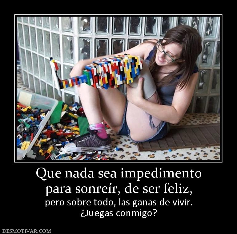 Que nada sea impedimento para sonreír, de ser feliz,  pero sobre todo, las ganas de vivir. ¿Juegas conmigo?