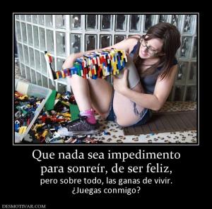 Que nada sea impedimento para sonreír, de ser feliz,  pero sobre todo, las ganas de vivir. ¿Juegas conmigo?