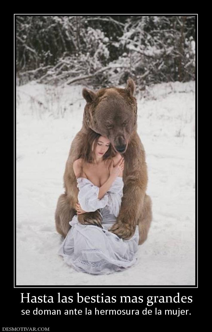 Hasta las bestias mas grandes se doman ante la hermosura de la mujer.