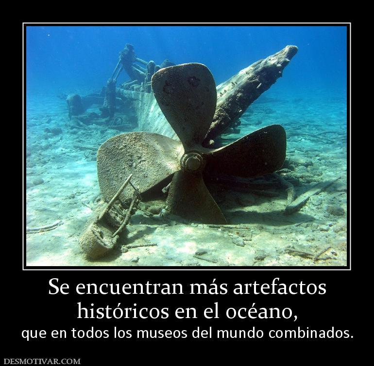Se encuentran más artefactos históricos en el océano,  que en todos los museos del mundo combinados.