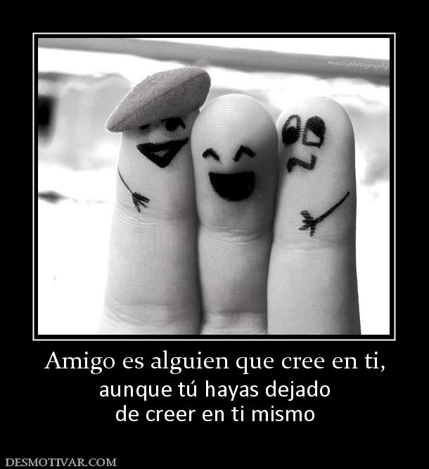 Amigo es alguien que cree en ti, aunque tú hayas dejado de creer en ti mismo